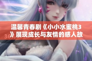 溫馨青春劇《小小水蜜桃3》展現(xiàn)成長(zhǎng)與友情的感人故事