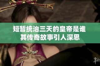短暫統(tǒng)治三天的皇帝是誰(shuí) 其傳奇故事引人深思