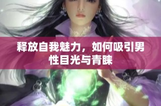 釋放自我魅力，如何吸引男性目光與青睞