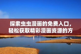探索蟲蟲漫畫的免費入口，輕松獲取精彩漫畫資源的方法分享
