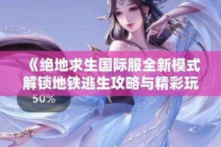 《絕地求生國際服全新模式解鎖地鐵逃生攻略與精彩玩法解析》