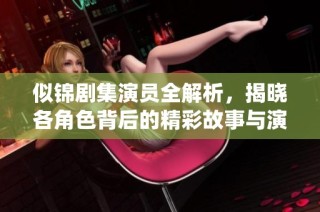 似錦劇集演員全解析，揭曉各角色背后的精彩故事與演繹細節