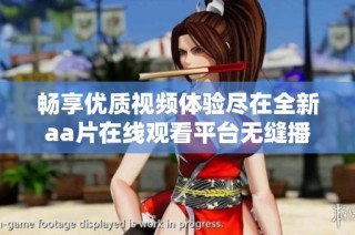 暢享優(yōu)質視頻體驗盡在全新aa片在線觀看平臺無縫播放