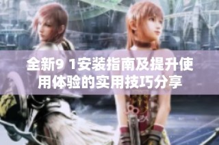 全新9 1安裝指南及提升使用體驗的實用技巧分享