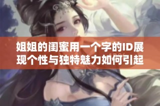 姐姐的閨蜜用一個字的ID展現個性與獨特魅力如何引起網友關注