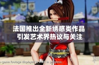 法國推出全新繡感類作品 引發藝術界熱議與關注