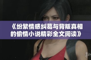 《紛繁情感糾葛與背叛真相的偷情小說精彩全文閱讀》