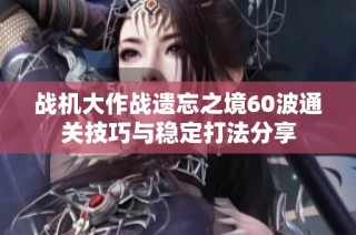 戰機大作戰遺忘之境60波通關技巧與穩定打法分享