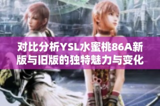 對比分析YSL水蜜桃86A新版與舊版的獨特魅力與變化之處