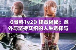 《骨科1v2》終章揭秘：意外與堅持交織的人生選擇與成長之路