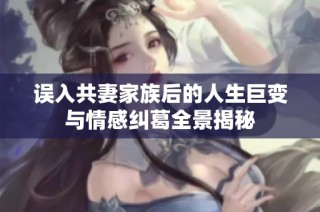 誤入共妻家族后的人生巨變與情感糾葛全景揭秘
