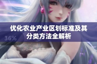優(yōu)化農(nóng)業(yè)產(chǎn)業(yè)區(qū)劃標(biāo)準(zhǔn)及其分類方法全解析