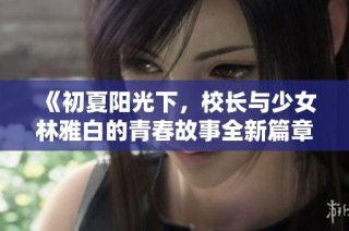 《初夏陽光下，校長與少女林雅白的青春故事全新篇章》