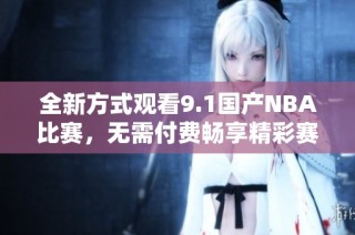 全新方式觀看9.1國產NBA比賽，無需付費暢享精彩賽事