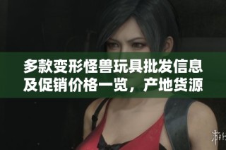 多款變形怪獸玩具批發信息及促銷價格一覽，產地貨源詳解