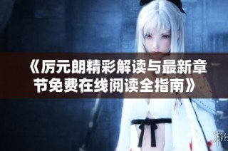《厲元朗精彩解讀與最新章節免費在線閱讀全指南》