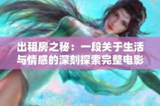 出租房之秘：一段關于生活與情感的深刻探索完整電影版
