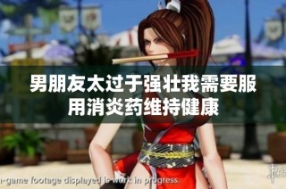 男朋友太過于強壯我需要服用消炎藥維持健康