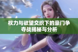 權(quán)力與欲望交織下的豪門爭奪戰(zhàn)揭秘與分析