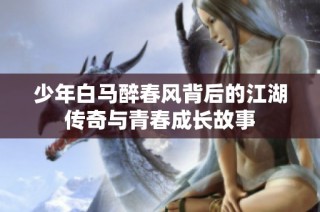 少年白馬醉春風背后的江湖傳奇與青春成長故事