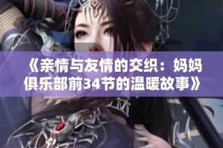 《親情與友情的交織：媽媽俱樂部前34節的溫暖故事》