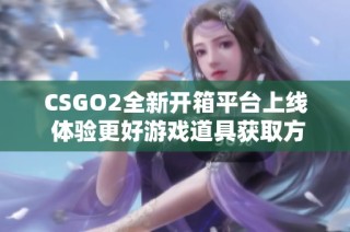 CSGO2全新開箱平臺上線 體驗更好游戲道具獲取方式