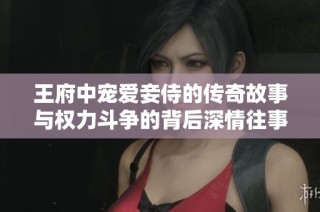 王府中寵愛妾侍的傳奇故事與權力斗爭的背后深情往事