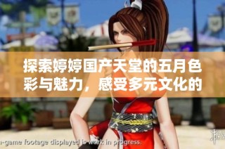 探索婷婷國產天堂的五月色彩與魅力，感受多元文化的交融與魅惑