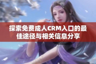 探索免費成人CRM入口的最佳途徑與相關(guān)信息分享