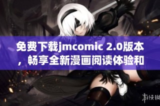 免費(fèi)下載jmcomic 2.0版本，暢享全新漫畫閱讀體驗(yàn)和精彩內(nèi)容