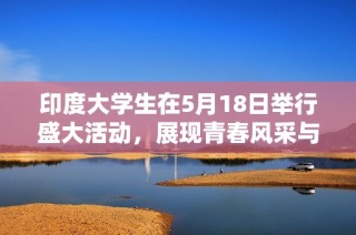 印度大學生在5月18日舉行盛大活動，展現青春風采與創新精神