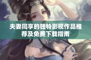 夫妻同享的獨(dú)特影視作品推薦及免費(fèi)下載指南