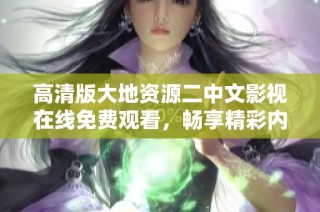 高清版大地資源二中文影視在線免費觀看，暢享精彩內容不容錯過
