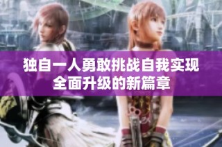 獨自一人勇敢挑戰自我實現全面升級的新篇章