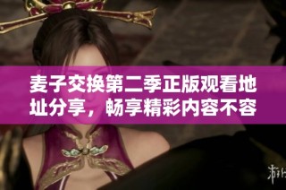 麥子交換第二季正版觀看地址分享，暢享精彩內容不容錯過