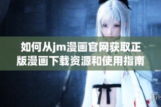 如何從jm漫畫官網獲取正版漫畫下載資源和使用指南