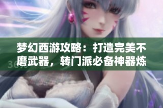 夢(mèng)幻西游攻略：打造完美不磨武器，轉(zhuǎn)門派必備神器煉重心得分享