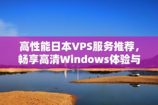 高性能日本VPS服務推薦，暢享高清Windows體驗與無限可能