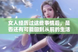 女人經(jīng)歷過這些事情后，是否還有可能回到從前的生活狀態(tài)呢
