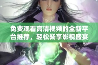免費觀看高清視頻的全新平臺推薦，輕松暢享影視盛宴