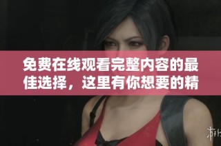 免費(fèi)在線觀看完整內(nèi)容的最佳選擇，這里有你想要的精彩觀看體驗