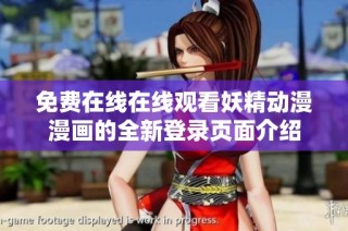 免費在線在線觀看妖精動漫漫畫的全新登錄頁面介紹