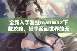 全新入手漫蛙manwa2下載攻略，暢享漫畫世界的無(wú)限樂趣