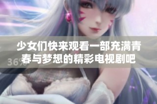 少女們快來觀看一部充滿青春與夢想的精彩電視劇吧