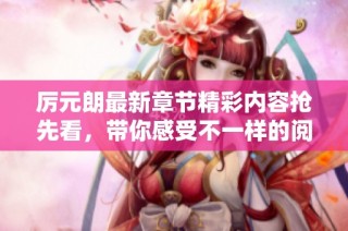 厲元朗最新章節精彩內容搶先看，帶你感受不一樣的閱讀體驗