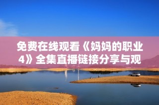 免費在線觀看《媽媽的職業4》全集直播鏈接分享與觀看體驗分析