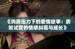 《購房壓力下的愛情故事：房奴試愛的情感糾葛與成長》