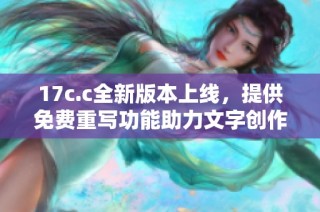 17c.c全新版本上線，提供免費重寫功能助力文字創作與創新