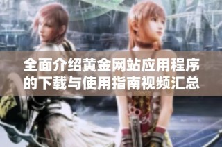 全面介紹黃金網(wǎng)站應(yīng)用程序的下載與使用指南視頻匯總