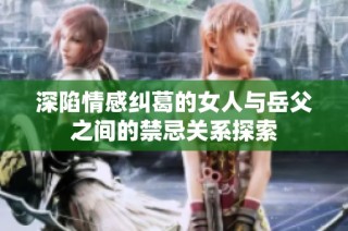 深陷情感糾葛的女人與岳父之間的禁忌關系探索